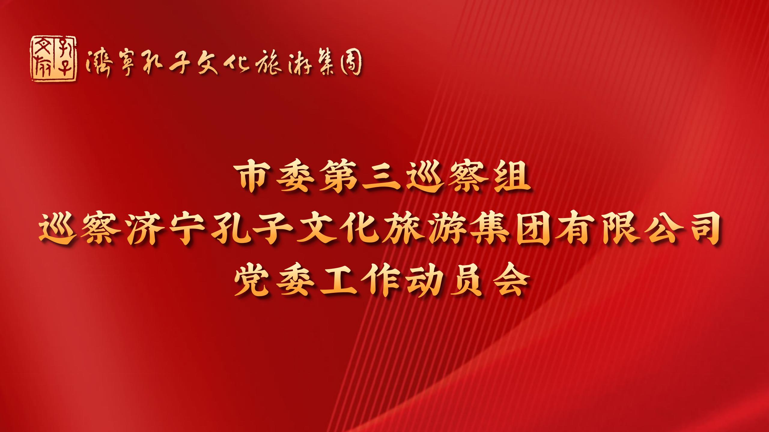 市委第三巡察组巡察济宁孔子文化旅游集团有限公司党委工作动员会召开